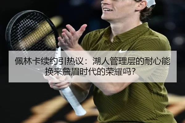 佩林卡续约引热议：湖人管理层的耐心能换来詹眉时代的荣耀吗？