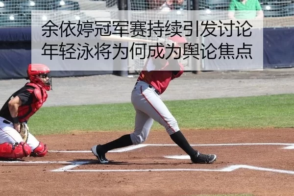 余依婷冠军赛持续引发讨论 年轻泳将为何成为舆论焦点